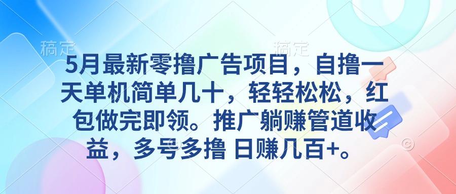 5月最新零撸广告项目，自撸一天单机几十，推广躺赚管道收益，日入几百+-资源宝库