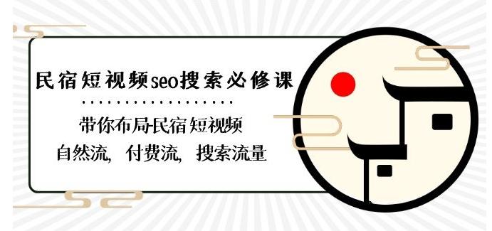 民宿-短视频seo搜索必修课：带你布局-民宿短视频自然流，付费流，搜索流量-资源宝库