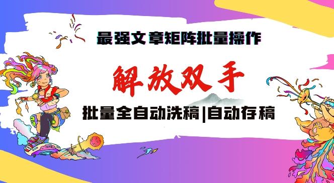 最强文章矩阵批量管理，自动洗稿，自动存稿，月入过万轻轻松松【揭秘】-资源宝库