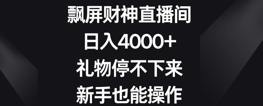 飘屏财神直播间，日入4000+，礼物停不下来，新手也能操作【揭秘】-资源宝库
