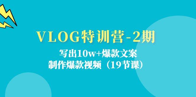 VLOG特训营-2期：写出10w+爆款文案，制作爆款视频(19节课-资源宝库
