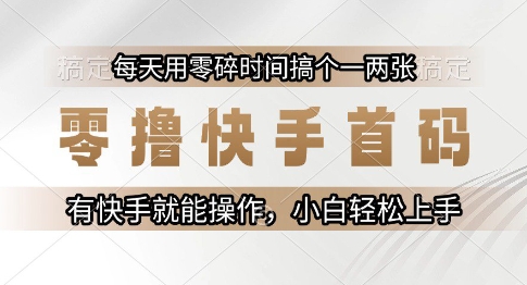 零撸快手首码,每天用零碎时间搞个一两张,有快手就能操作小白轻松上手【揭秘】-资源宝库