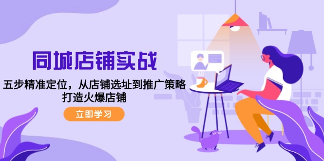 同城店铺实战：五步精准定位，从店铺选址到推广策略，打造火爆店铺-资源宝库
