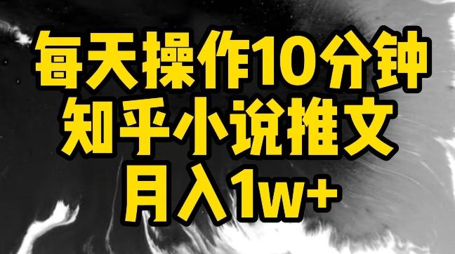 每天操作10分钟，知乎小说推文月入1w+【揭秘】-资源宝库