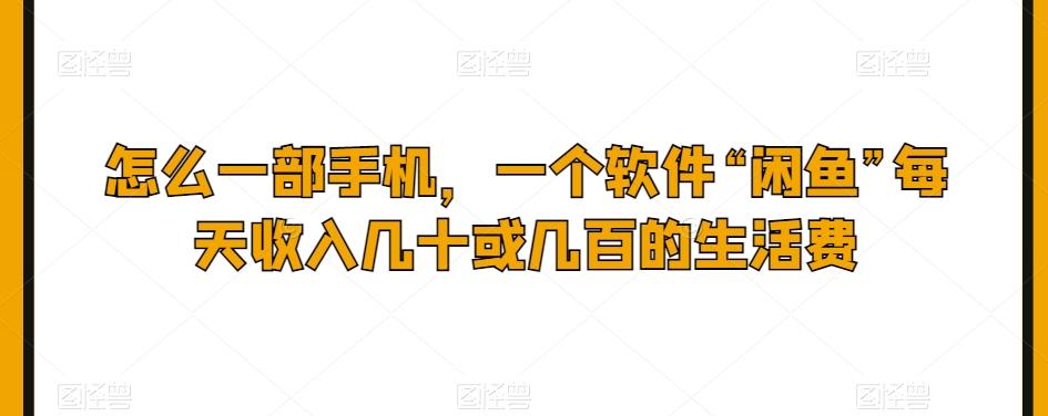 怎么一部手机，一个软件“闲鱼”每天收入几十或几百的生活费-资源宝库