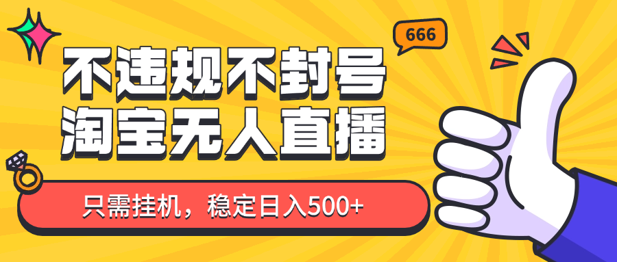 淘宝无人直播最新玩法，不违规不封号，只需挂机，稳定日入500+，新手也能当天开单！-资源宝库