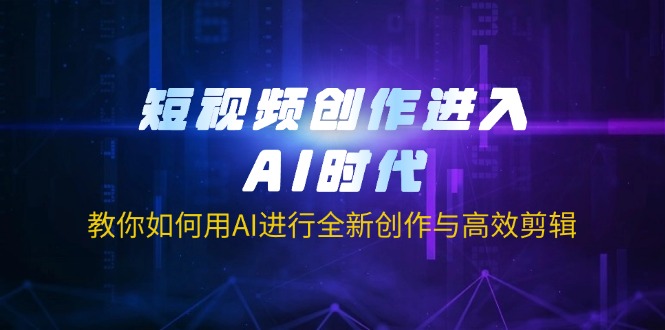 短视频创作进入AI时代，教你如何用AI进行全新创作与高效剪辑-资源宝库