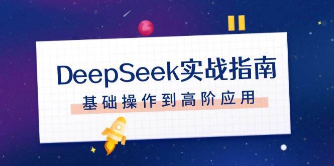 DeepSeek实战指南，注册配置、对话技巧、文件处理、基础操作到高阶应用-资源宝库