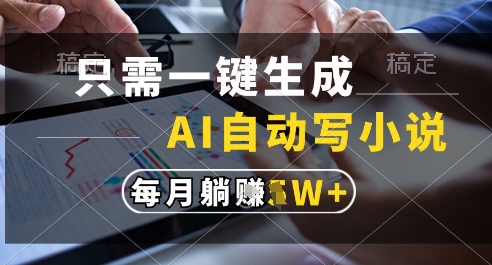 只需一键生成，AI全自动写小说，可一键生成120w字，每月躺着收益过1w+【揭秘】-资源宝库
