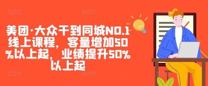 美团·大众干到同城NO.1线上课程，客量增加50%以上起，业绩提升50%以上起-资源宝库