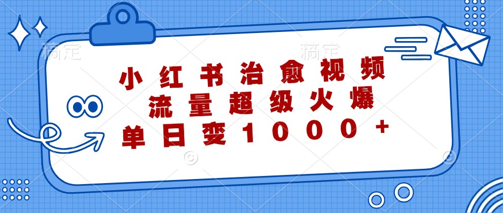 小红书治愈视频，流量超级火爆，单日变现1000+-资源宝库