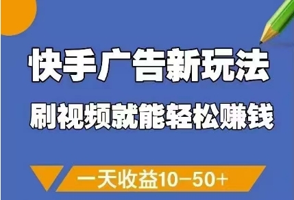 快手广告新玩法,刷视频就能轻松挣钱,一天收益10-50+-资源宝库