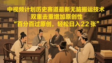中视频计划历史赛道最新无脑搬运技术,双重去重增加原创性,百分百过原创,轻松日入2张-资源宝库