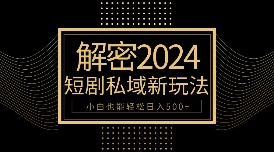 (9951期)10分钟教会你2024玩转短剧私域变现，小白也能轻松日入500+-资源宝库