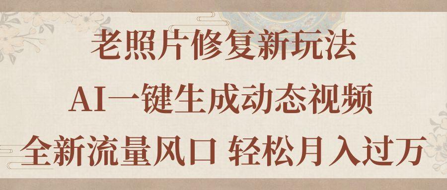老照片修复新玩法，老照片AI一键生成动态视频 全新流量风口 轻松月入过万-资源宝库