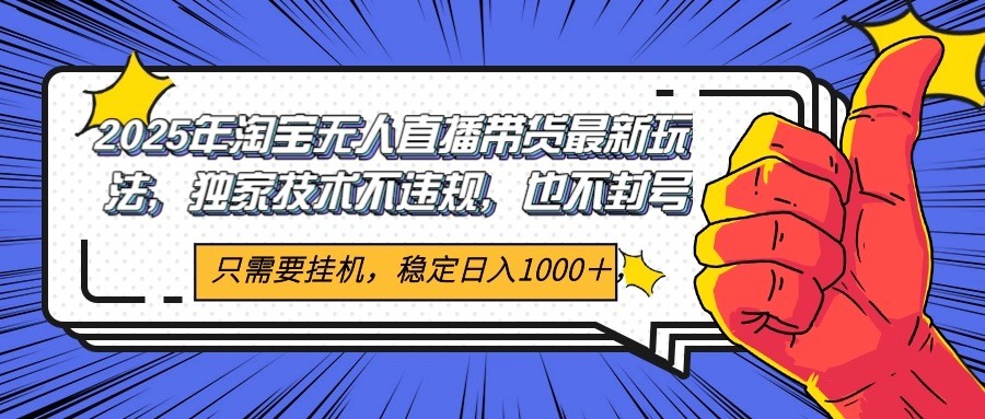 2025年淘宝无人直播带货 独家核心技术,不违规不封号,当天开播见收益1000+-资源宝库
