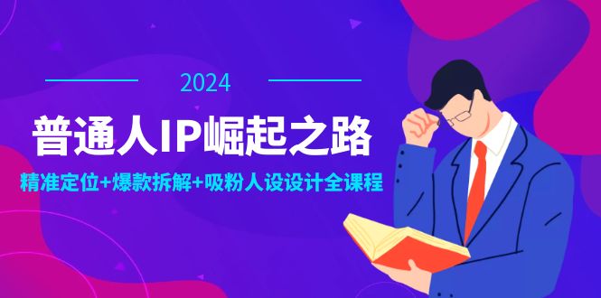 普通人IP崛起之路：打造个人品牌，精准定位+爆款拆解+吸粉人设设计全课程-资源宝库