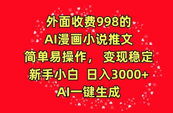 外面收费998的AI漫画小说推文，简单易操作，变现稳定，新手小白日入3000+，AI一键生成【揭秘】-资源宝库