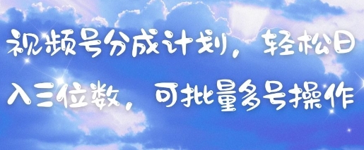 视频号分成计划，轻松日入三位数，可批量多号操作-资源宝库