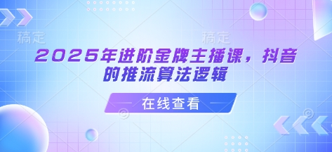2025年进阶金牌主播课，抖音的推流算法逻辑-资源宝库