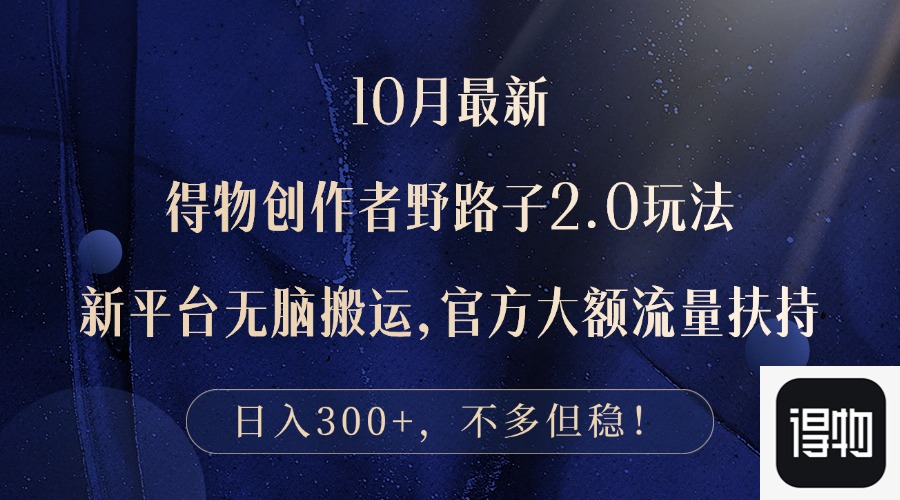 10月最新得物创作者野路子2.0玩法，新平台无脑搬运，日入300+-资源宝库
