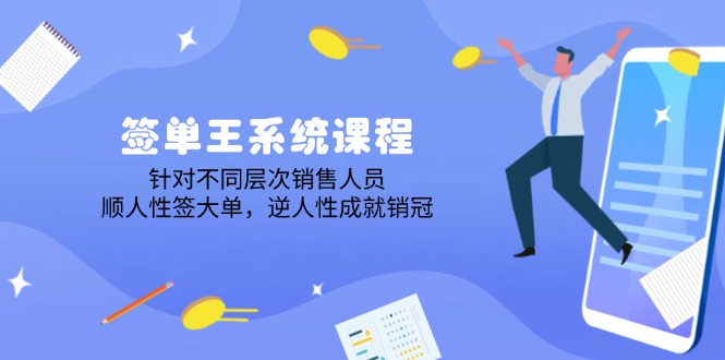 签单王系统课程，针对不同层次销售人员，顺人性签大单，逆人性成就销冠-资源宝库