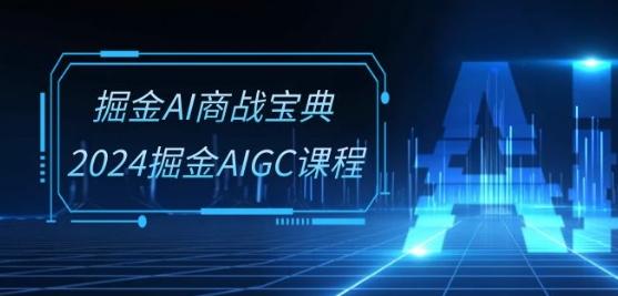 掘金AI商战宝典-系统班：2024掘金AIGC课程(30节视频课)-资源宝库