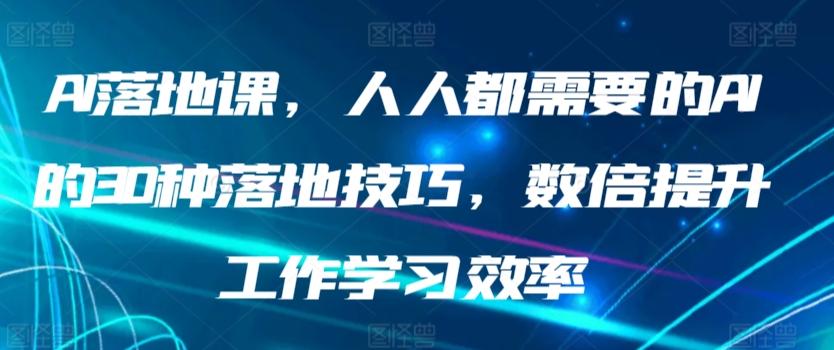AI落地课，人人都需要的AI的30种落地技巧，数倍提升工作学习效率-资源宝库