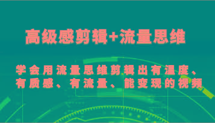 高级感剪辑+流量思维 学会用流量思维剪辑出有温度、有质感、有流量、能变现的视频-资源宝库