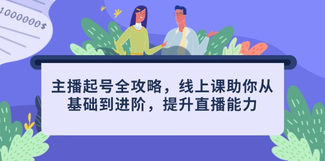 主播起号全攻略,线上课助你从基础到进阶,提升直播能力-资源宝库