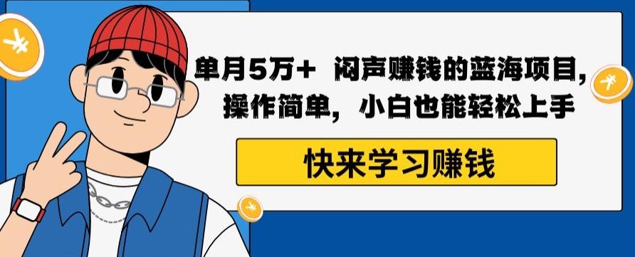 单月5万+闷声赚钱的蓝海项目，操作简单，小白也能轻松上手-资源宝库