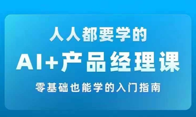 AI +产品经理实战项目必修课，从零到一教你学ai，零基础也能学的入门指南-资源宝库