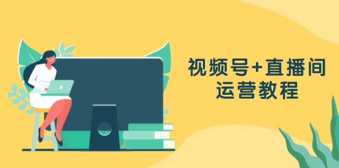 视频号+直播间运营教程：作品创作、直播设置与数据分析一网打尽-资源宝库