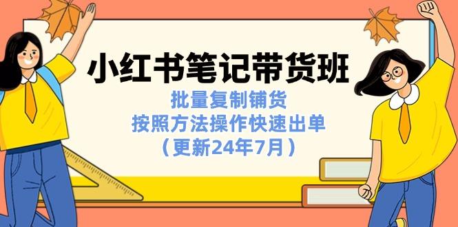 小红书笔记-带货班：批量复制铺货，按照方法操作快速出单(更新24年7月-资源宝库