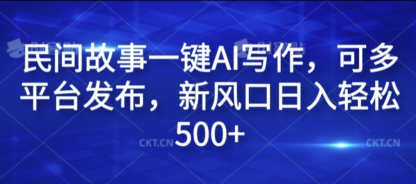 民间故事一键AI写作，可多平台发布，新风口日入轻松500+【揭秘】-资源宝库