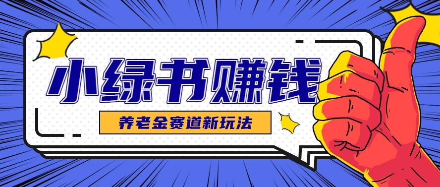 小绿书养老金赛道赚钱思路，利用业余时间轻松操作月入千元的副业项目-资源宝库