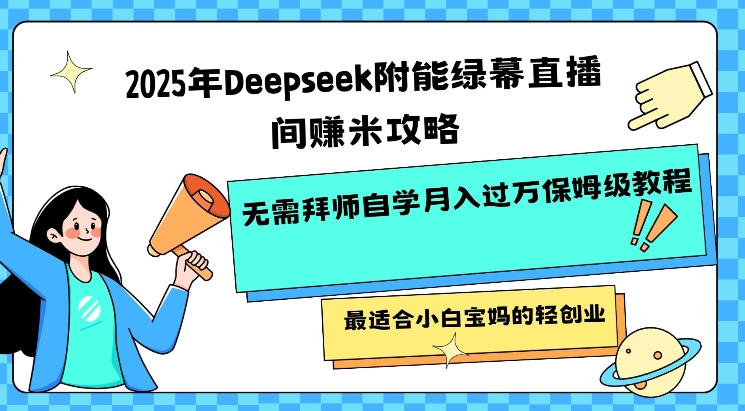 2025年Deepseek附能绿幕直播间挣米攻略无需拜师自学月入过W保姆级教程,最适合小白宝妈的轻创业-资源宝库