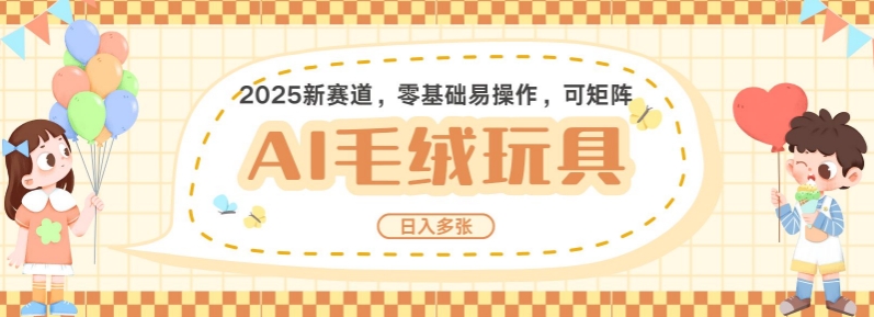 2025AI卡通玩偶赛道,每天五分钟,日入好几张,全程AI操作,可矩阵操作放大收益-资源宝库