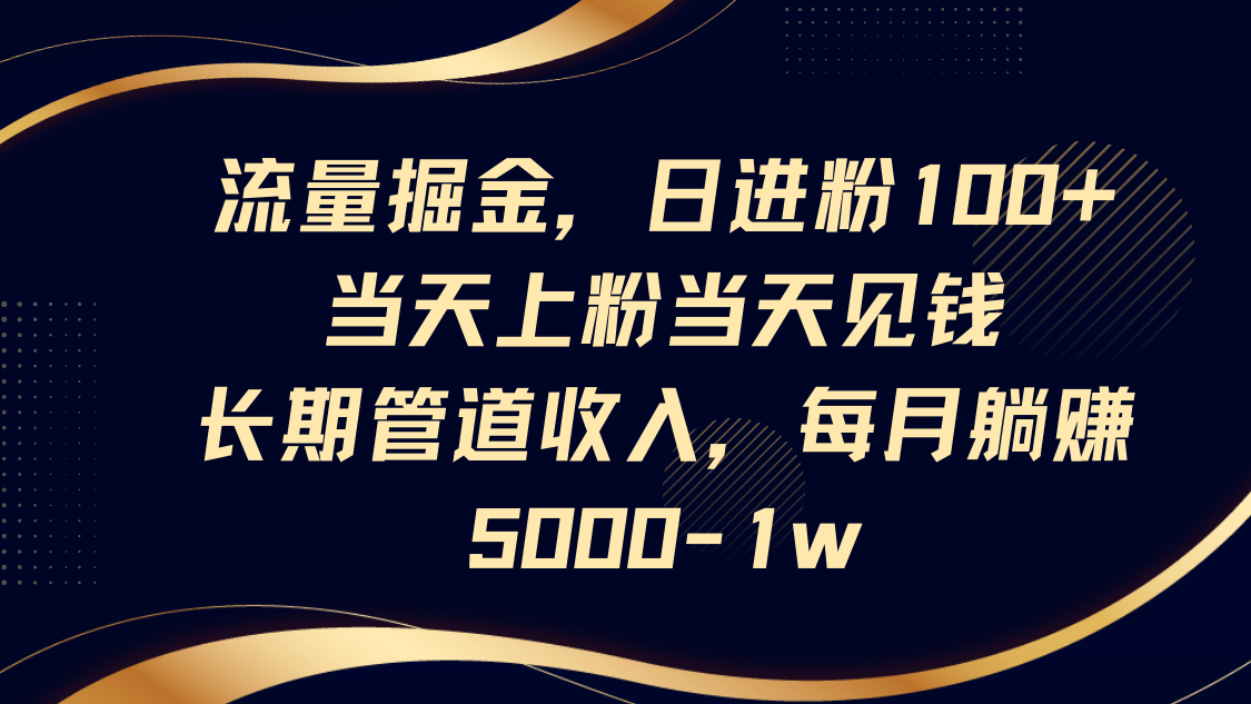 流量掘金,日进粉100+,当天上粉当天见钱,长期管道收入,每月躺赚5000-1w-资源宝库