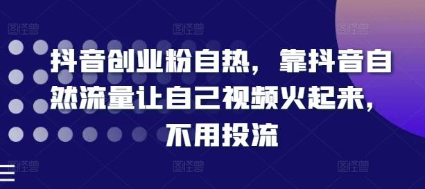 抖音创业粉自热，靠抖音自然流量让自己视频火起来，不用投流-资源宝库