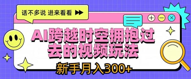 AI跨越时空拥抱过去的视频玩法，新手月入3000+【揭秘】-资源宝库