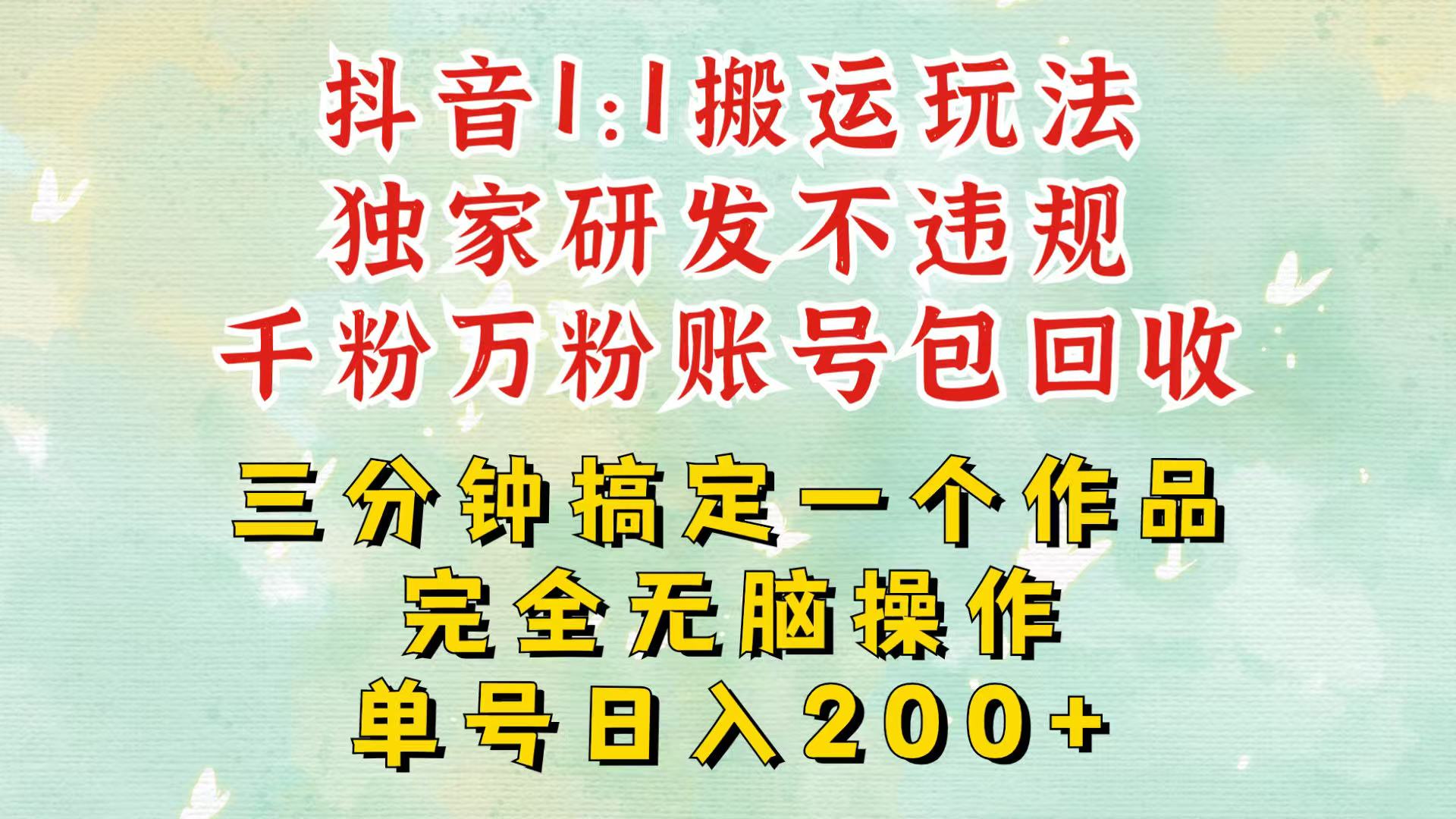 抖音1：1搬运独创顶级玩法！三分钟一条作品！单号每天稳定200+收益，千粉万粉包回收-资源宝库