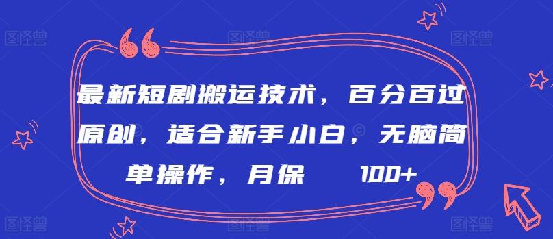 最新短剧搬运技术，百分百过原创，适合新手小白，无脑简单操作，月保底2000+【揭秘】-资源宝库