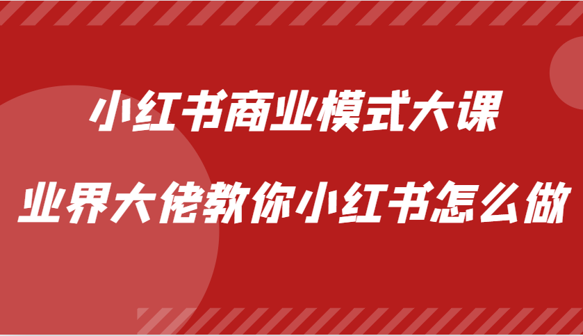 小红书商业模式大课，业界大佬教你小红书怎么做【视频课】-资源宝库