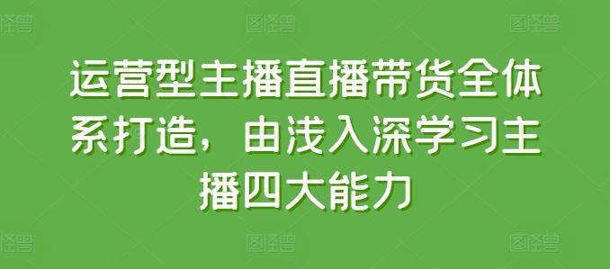 运营型主播直播带货全体系打造，由浅入深学习主播四大能力-资源宝库