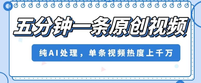 五分钟一条原创视频，纯AI处理，单条视频热度上千万【揭秘】-资源宝库