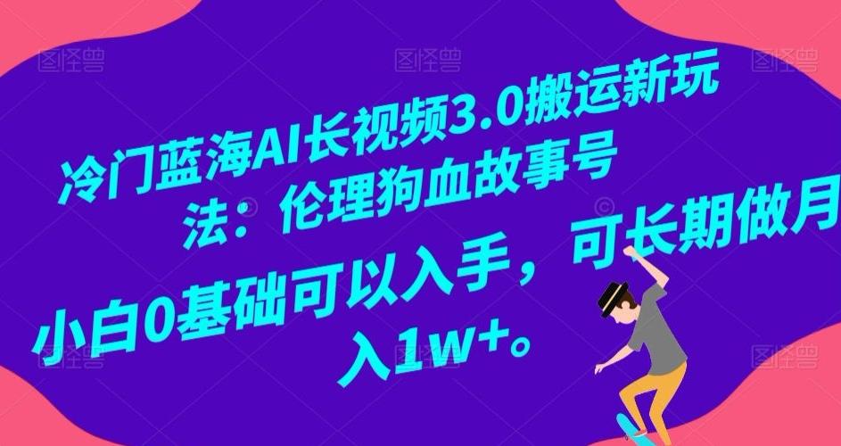 冷门蓝海AI长视频3.0搬运新玩法：伦理狗血故事号，小白0基础可以入手，可长期做月入1w+【揭秘】-资源宝库