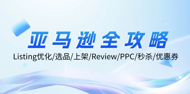 亚马逊全攻略：Listing优化/选品/上架/Review/PPC/秒杀/优惠券/无水印课-资源宝库