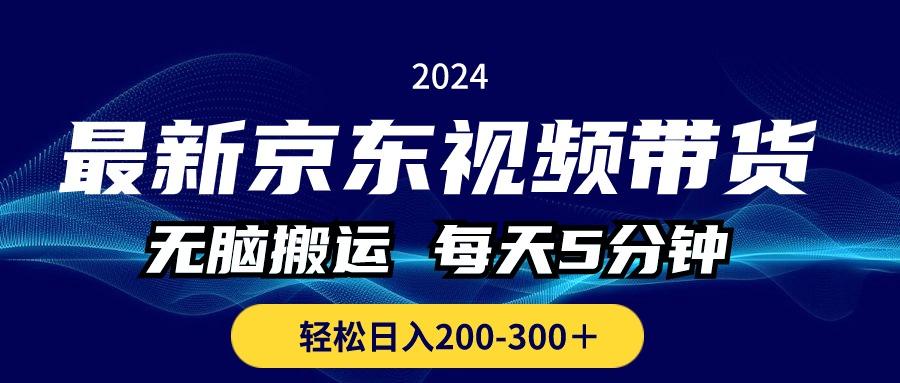 最新京东视频带货，无脑搬运，每天5分钟 ， 轻松日入200-300＋-资源宝库