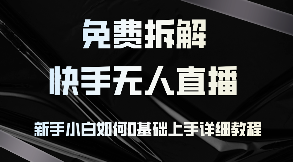 免费拆解：快手无人直播，新手小白如何0基础上手，详细教程-资源宝库
